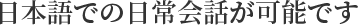 日本語での日常会話が可能です