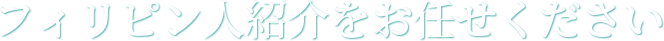 フィリピン人紹介をお任せください